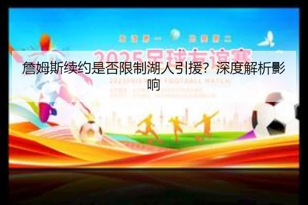 詹姆斯续约是否限制湖人引援？深度解析影响