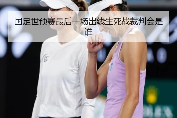 国足世预赛最后一场出线生死战裁判会是谁