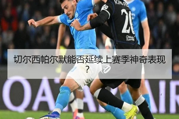 切尔西帕尔默能否延续上赛季神奇表现？